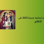 أفضل مسلسلات لبنانية جديدة 2023 على الإطلاق