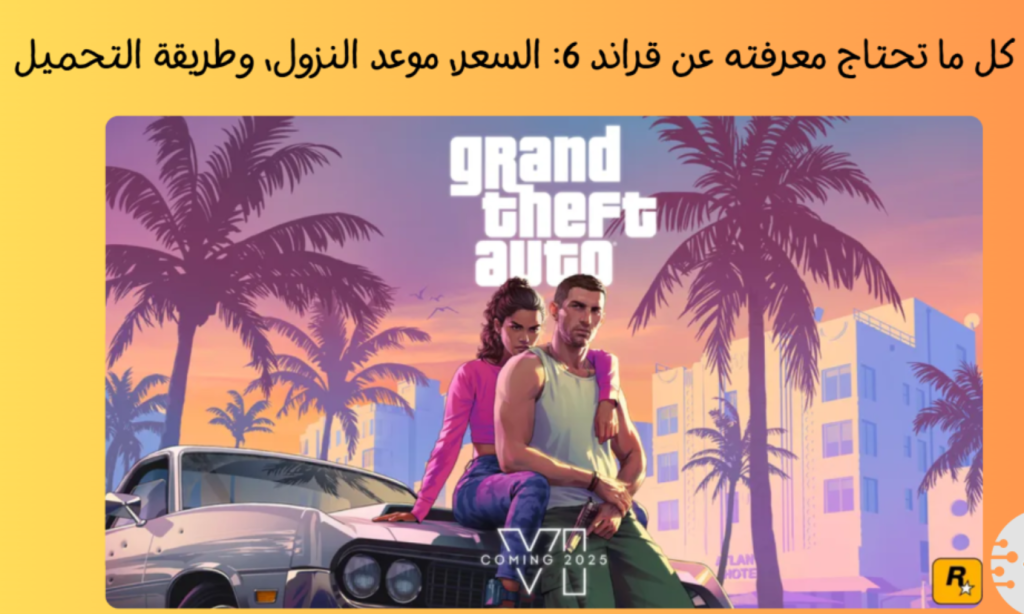 لعبة GTA 6 كل ما تحتاج معرفته عن قراند 6: السعر، موعد النزول، وطريقة التحميل