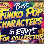 أفضل 10 شخصيات ومتاجر Funko Pop في مصر لعشاق المجسمات!